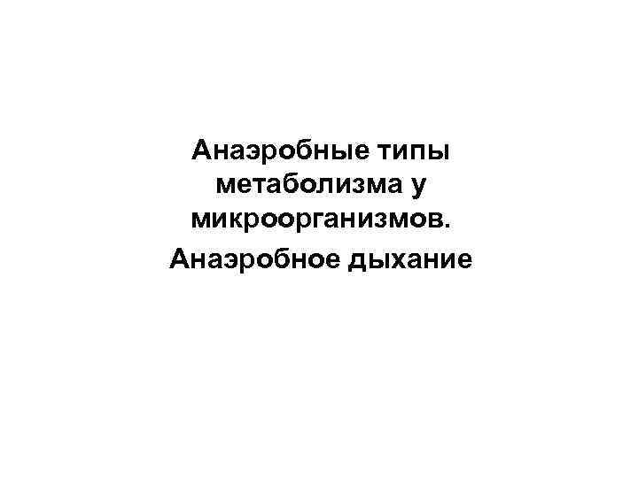  Анаэробные типы  метаболизма у микроорганизмов. Анаэробное дыхание 