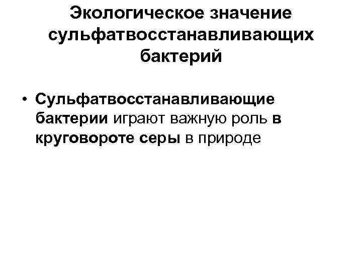  Экологическое значение  сульфатвосстанавливающих   бактерий  • Cульфатвосстанавливающие  бактерии играют