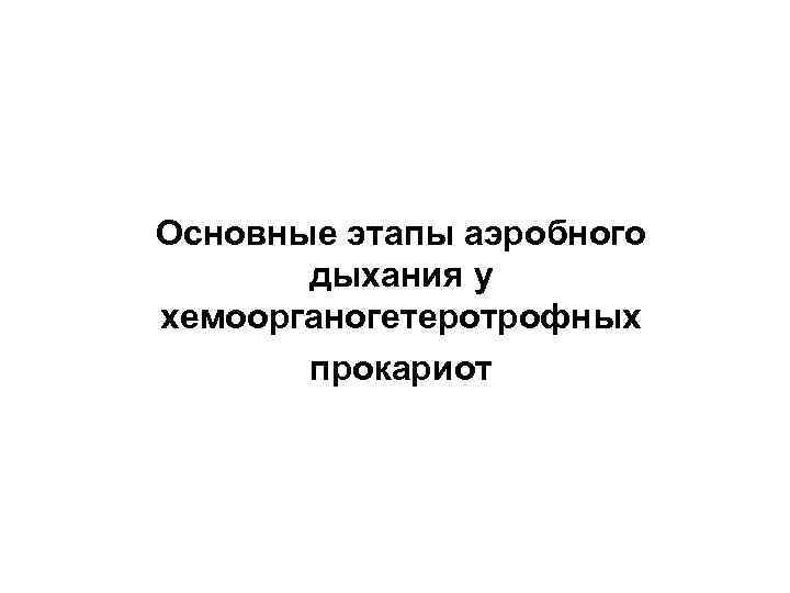 Основные этапы аэробного  дыхания у хемоорганогетеротрофных  прокариот 