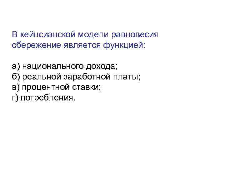 В кейнсианской модели равновесия сбережение является функцией:  а) национального дохода; б) реальной заработной