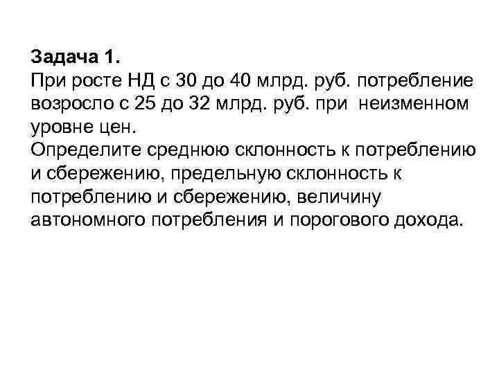 Задача 1. При росте НД с 30 до 40 млрд. руб. потребление возросло с