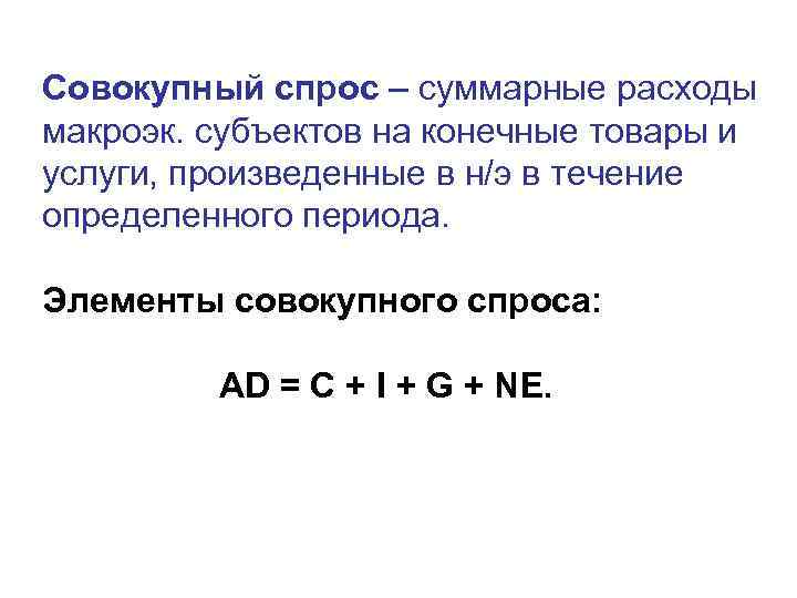 Совокупный спрос – суммарные расходы макроэк. субъектов на конечные товары и услуги, произведенные в