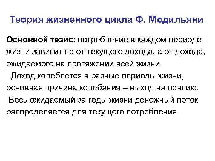 Теория жизненного цикла Ф. Модильяни Основной тезис: потребление в каждом периоде жизни зависит не