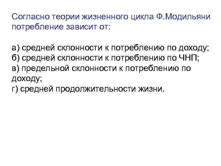 Согласно теории жизненного цикла Ф. Модильяни потребление зависит от:  а) средней склонности к