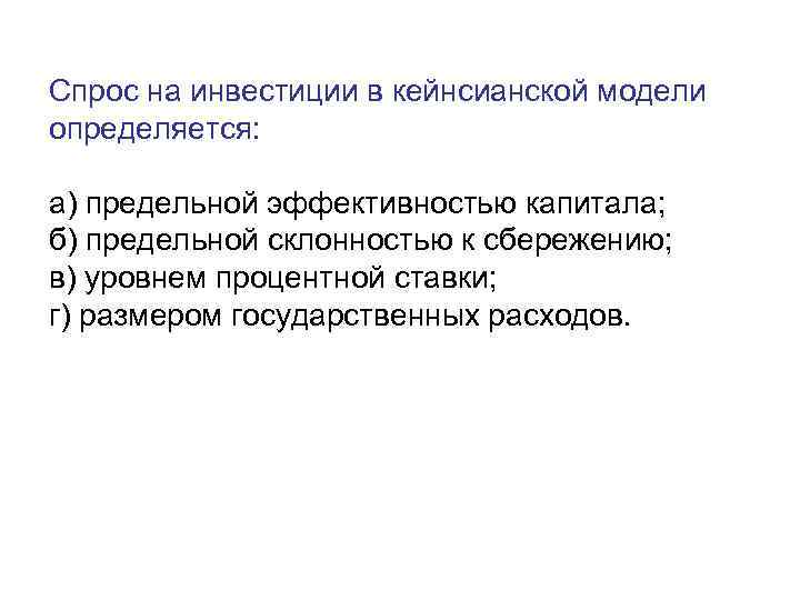 Спрос на инвестиции в кейнсианской модели определяется:  а) предельной эффективностью капитала; б) предельной