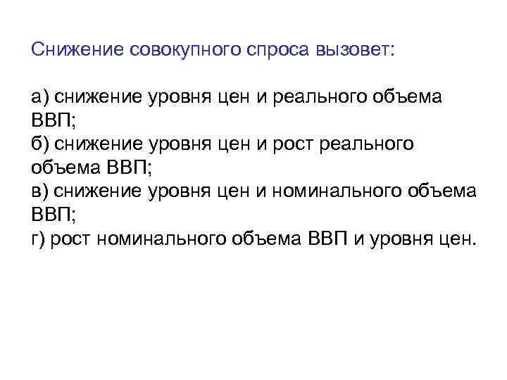 Снижение совокупного спроса вызовет:  а) снижение уровня цен и реального объема ВВП; б)