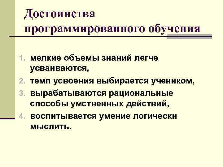 Достоинства программированного обучения 1. мелкие объемы знаний легче усваиваются, 2. темп усвоения выбирается учеником,