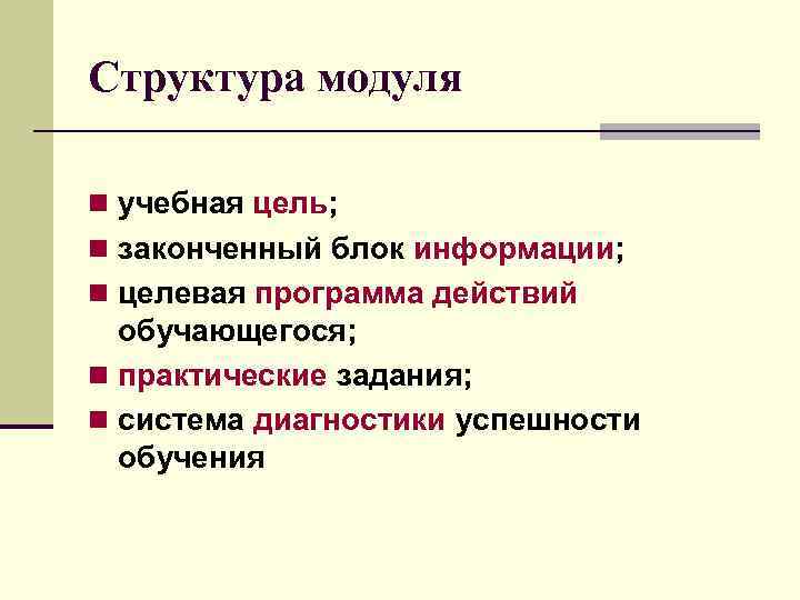 Структура модуля n учебная цель; n законченный блок информации; n целевая программа действий обучающегося;