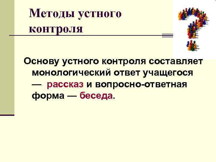 Методы устного контроля Основу устного контроля составляет монологический ответ учащегося — рассказ и вопросно-ответная