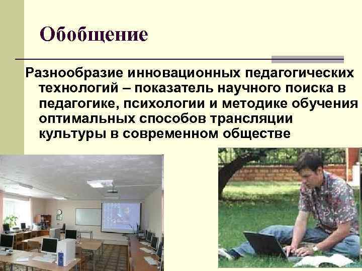 Обобщение Разнообразие инновационных педагогических технологий – показатель научного поиска в педагогике, психологии и методике