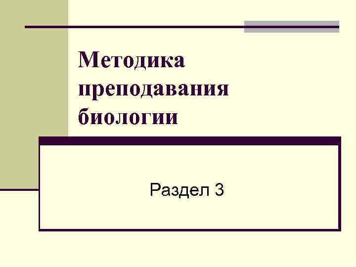 Методика преподавания биологии Раздел 3 