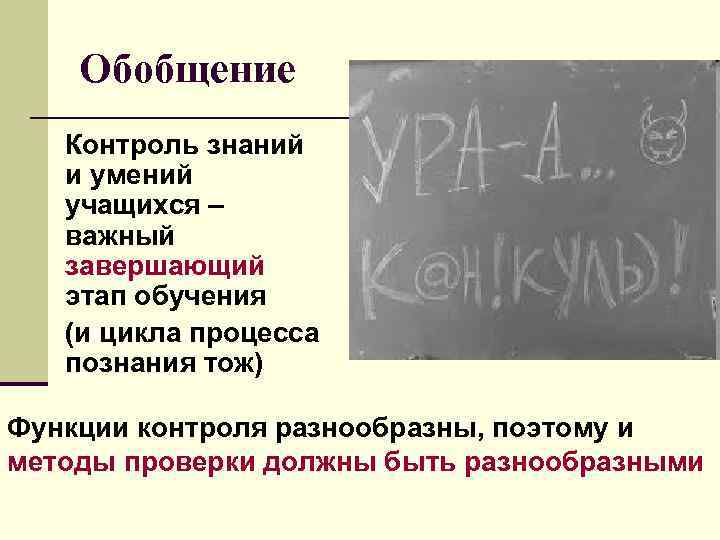 Обобщение Контроль знаний и умений учащихся – важный завершающий этап обучения (и цикла процесса