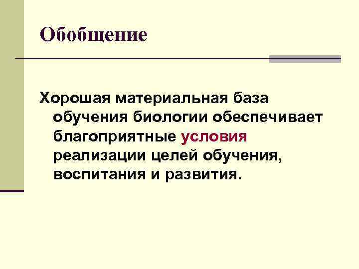 Обобщение Хорошая материальная база обучения биологии обеспечивает благоприятные условия реализации целей обучения, воспитания и