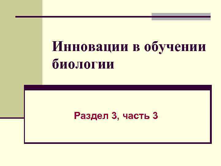 Инновации в обучении биологии Раздел 3, часть 3 