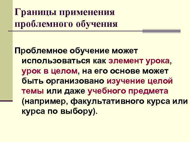 Границы применения проблемного обучения Проблемное обучение может использоваться как элемент урока, урок в целом,