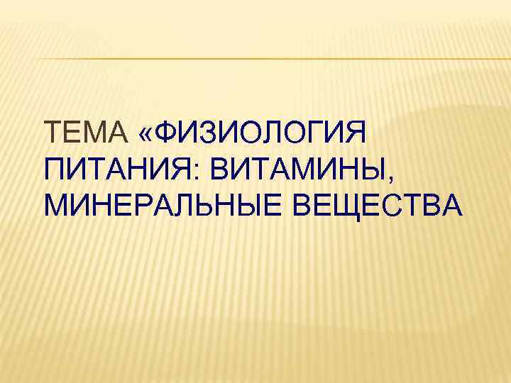ТЕМА «ФИЗИОЛОГИЯ ПИТАНИЯ: ВИТАМИНЫ, МИНЕРАЛЬНЫЕ ВЕЩЕСТВА 