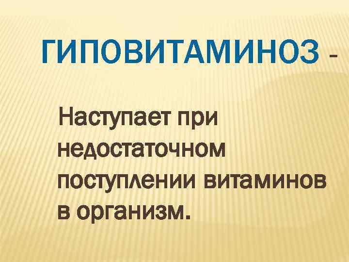 ГИПОВИТАМИНОЗ - Наступает при недостаточном поступлении витаминов в организм. 