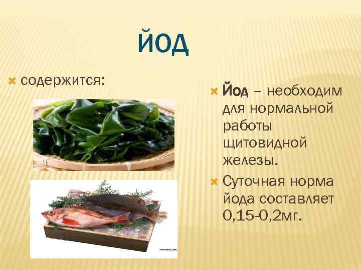     ЙОД  содержится:     Йод – необходим