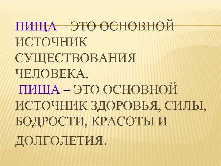 ПИЩА – ЭТО ОСНОВНОЙ ИСТОЧНИК СУЩЕСТВОВАНИЯ ЧЕЛОВЕКА. ПИЩА – ЭТО ОСНОВНОЙ ИСТОЧНИК ЗДОРОВЬЯ, СИЛЫ,