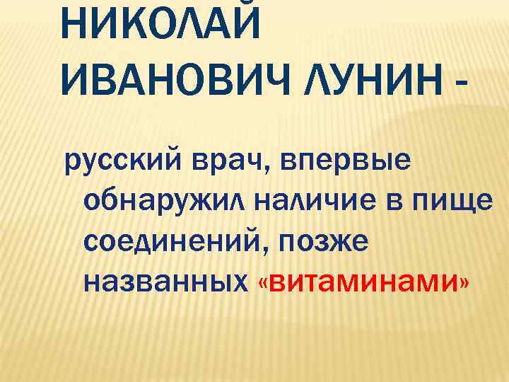 НИКОЛАЙ ИВАНОВИЧ ЛУНИН - русский врач, впервые обнаружил наличие в пище соединений, позже названных