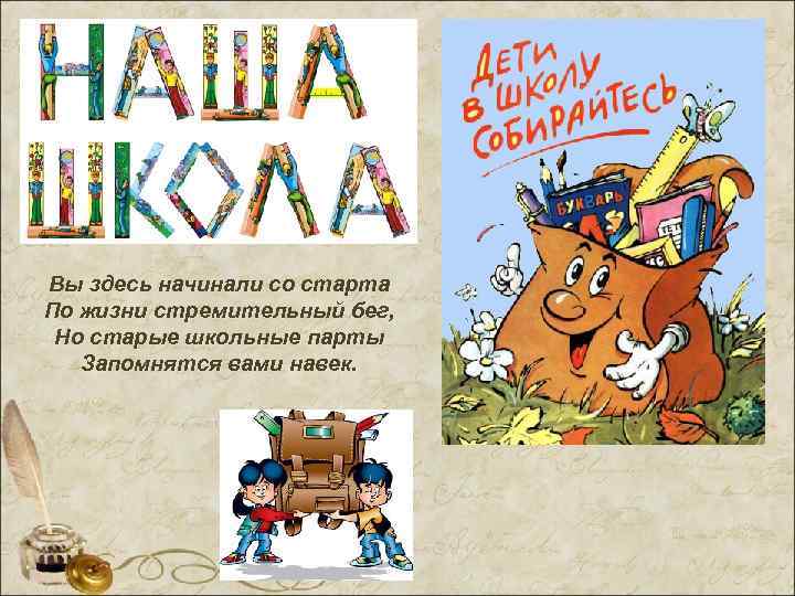 Вы здесь начинали со старта По жизни стремительный бег,  Но старые школьные парты