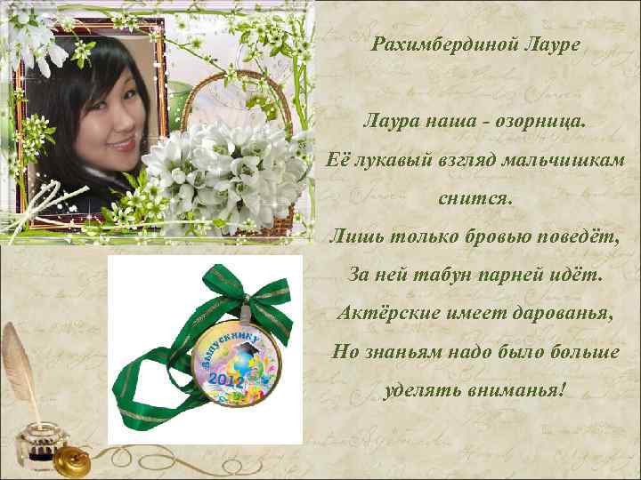   Рахимбердиной Лауре Лаура наша - озорница. Её лукавый взгляд мальчишкам  снится.