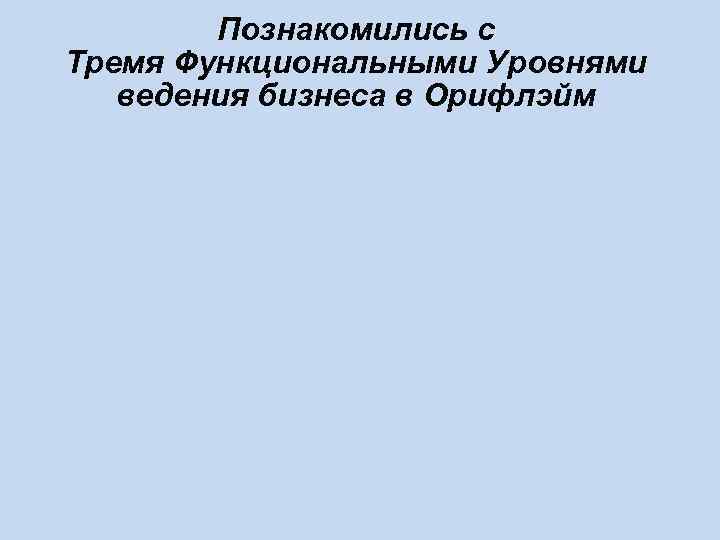  Познакомились с Тремя Функциональными Уровнями  ведения бизнеса в Орифлэйм 