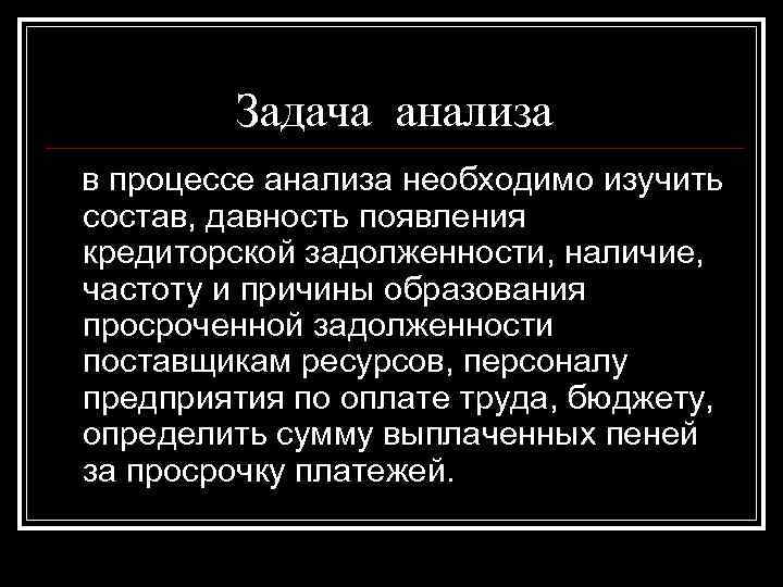 Задача анализа в процессе анализа необходимо изучить состав, давность появления кредиторской задолженности, Задача анализа в процессе анализа необходимо изучить состав, давность появления кредиторской задолженности,