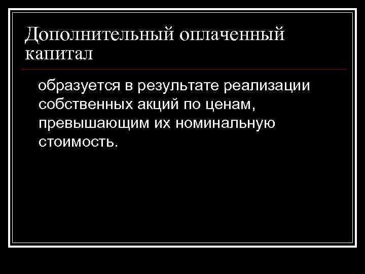 Дополнительный оплаченный капитал образуется в результате реализации собственных акций по ценам, превышающим их Дополнительный оплаченный капитал образуется в результате реализации собственных акций по ценам, превышающим их