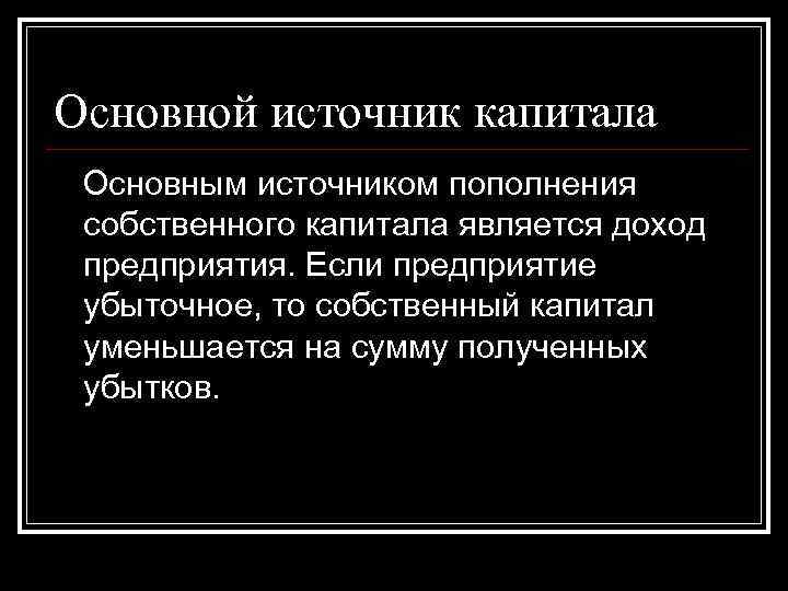 Основной источник капитала Основным источником пополнения собственного капитала является доход предприятия. Если предприятие убыточное, Основной источник капитала Основным источником пополнения собственного капитала является доход предприятия. Если предприятие убыточное,
