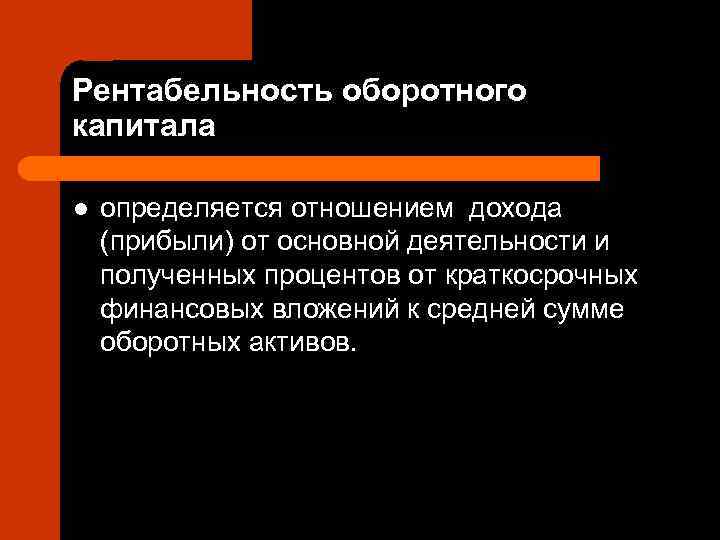 Рентабельность оборотного капитала l  определяется отношением дохода (прибыли) от основной деятельности и полученных