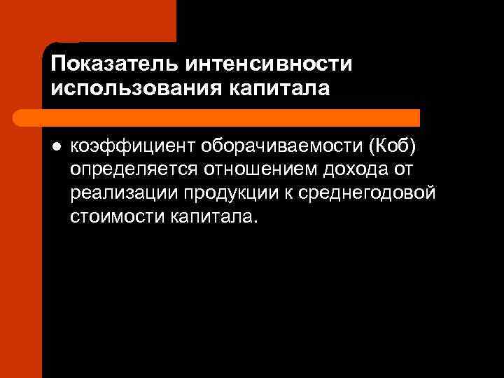 Показатель интенсивности использования капитала l  коэффициент оборачиваемости (Коб) определяется отношением дохода от реализации