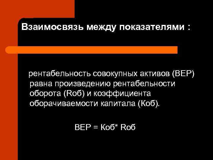 Взаимосвязь между показателями : рентабельность совокупных активов (ВЕР) равна произведению рентабельности оборота (Rоб) и