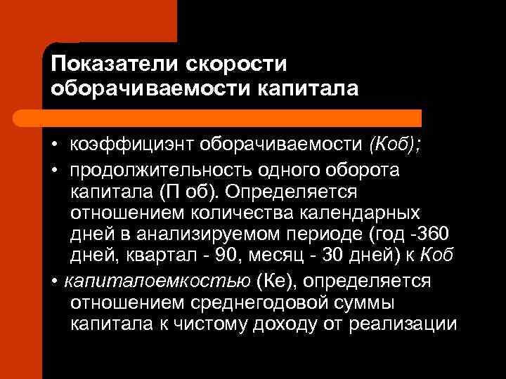 Показатели скорости оборачиваемости капитала  • коэффициэнт оборачиваемости (Коб);  • продолжительность одного оборота