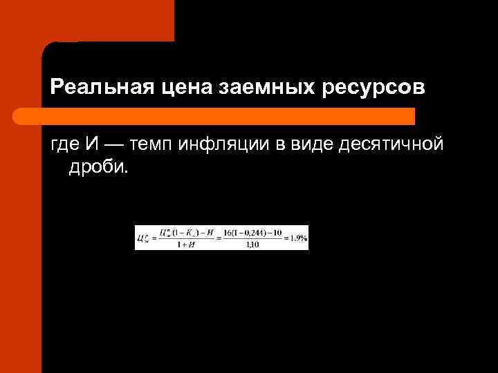 Реальная цена заемных ресурсов где И — темп инфляции в виде десятичной  дроби.