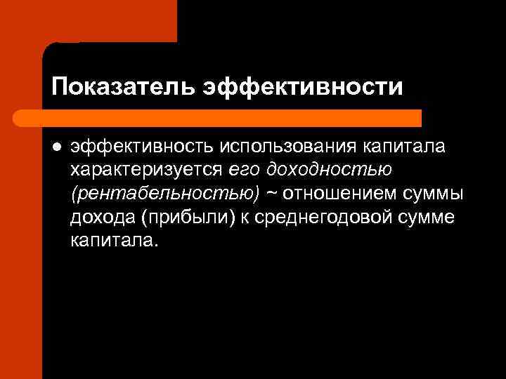 Показатель эффективности l  эффективность использования капитала характеризуется его доходностью (рентабельностью) ~ отношением суммы
