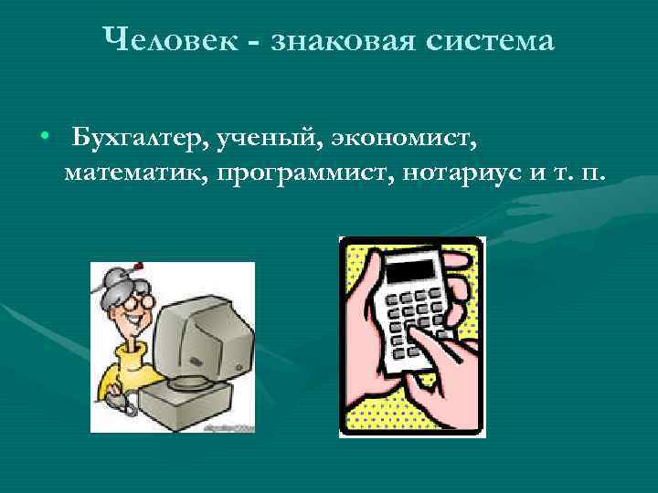 Человек - знаковая система • Бухгалтер, ученый, экономист, математик, программист, Человек - знаковая система • Бухгалтер, ученый, экономист, математик, программист,