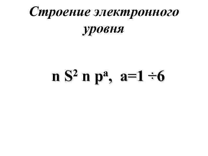 Строение электронного  уровня n  S 2  n  p a, 