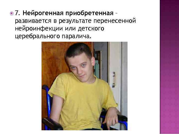  7. Нейрогенная приобретенная – развивается в результате перенесенной нейроинфекции или детского церебрального паралича.