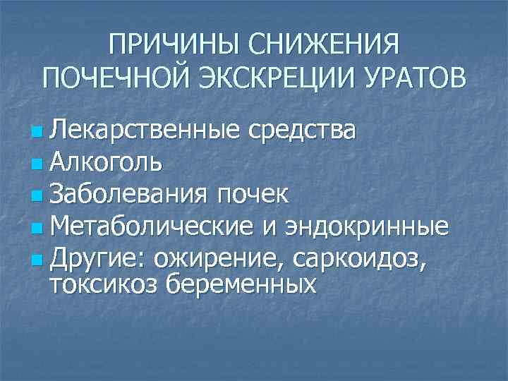ПРИЧИНЫ СНИЖЕНИЯ ПОЧЕЧНОЙ ЭКСКРЕЦИИ УРАТОВ n Лекарственные средства n Алкоголь n Заболевания почек n