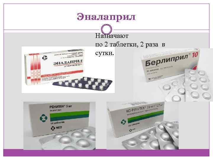 Эналаприл  Назначают  по 2 таблетки, 2 раза в  сутки. 