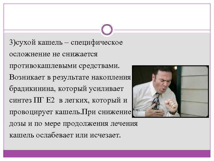 3)сухой кашель – специфическое осложнение не снижается противокашлевыми средствами.  Возникает в результате накопления