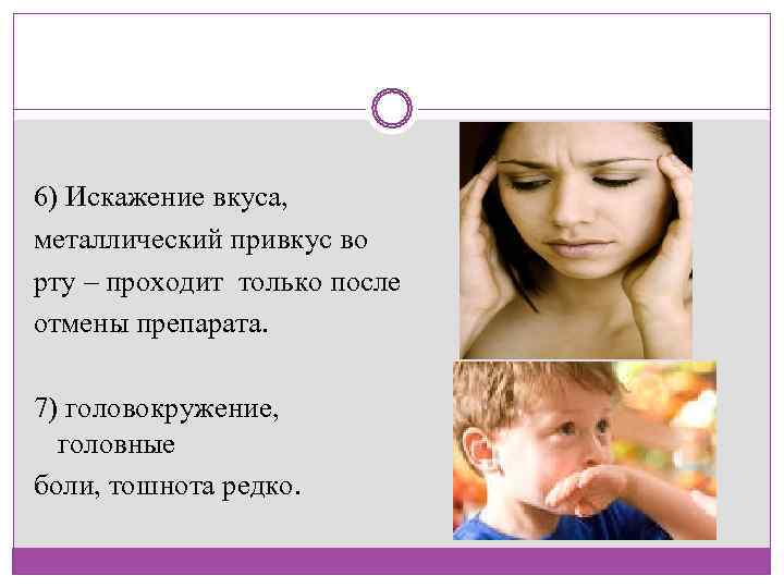  6) Искажение вкуса,  металлический привкус во рту – проходит только после отмены