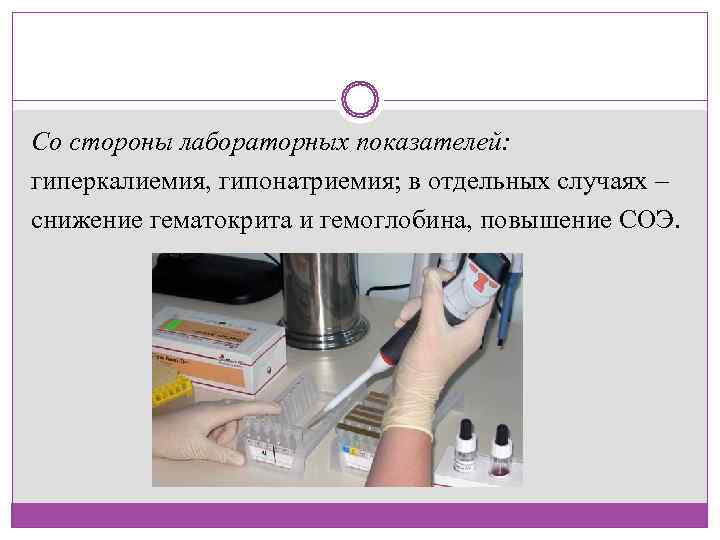 Со стороны лабораторных показателей: гиперкалиемия, гипонатриемия; в отдельных случаях – снижение гематокрита и гемоглобина,