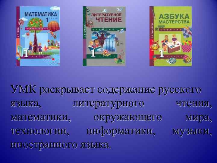 УМК раскрывает содержание русского языка,  литературного  чтения, математики, окружающего  мира, технологии,