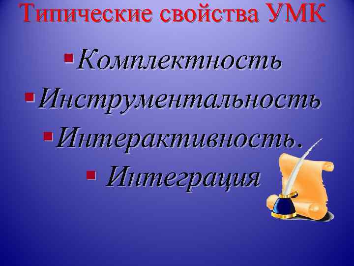Типические свойства УМК § Комплектность § Инструментальность  § Интерактивность.  § Интеграция 