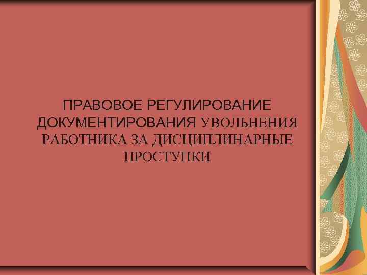   ПРАВОВОЕ РЕГУЛИРОВАНИЕ ДОКУМЕНТИРОВАНИЯ УВОЛЬНЕНИЯ РАБОТНИКА ЗА ДИСЦИПЛИНАРНЫЕ  ПРОСТУПКИ 