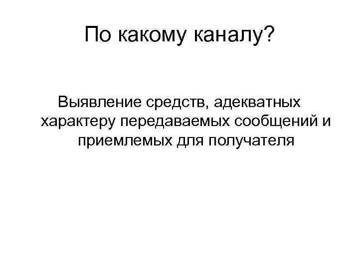 По какому каналу? Выявление средств, адекватных характеру передаваемых сообщений и приемлемых для По какому каналу? Выявление средств, адекватных характеру передаваемых сообщений и приемлемых для