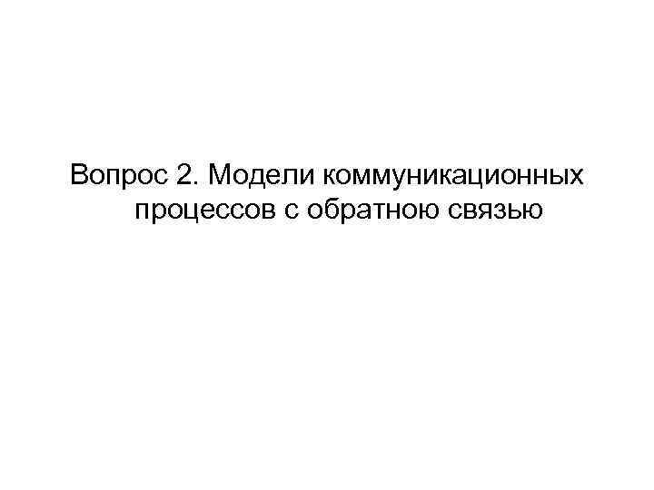 Вопрос 2. Модели коммуникационных процессов с обратною связью Вопрос 2. Модели коммуникационных процессов с обратною связью