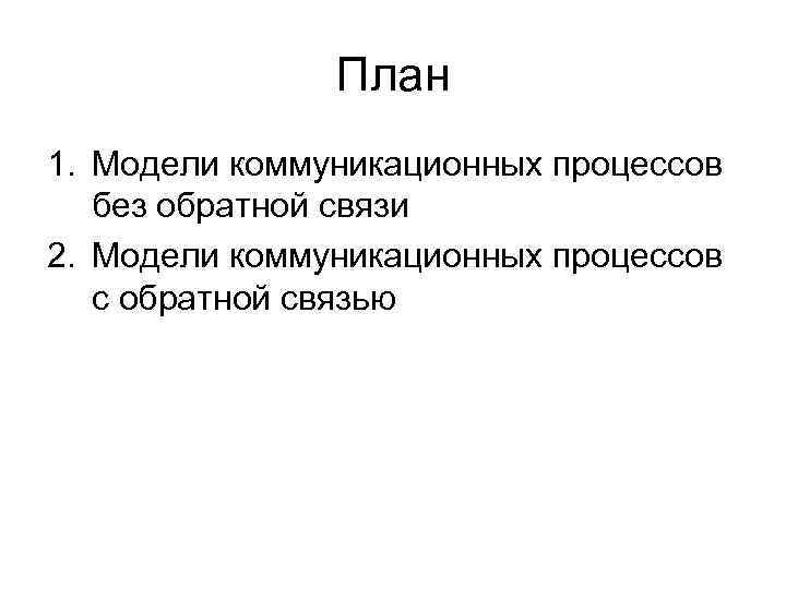 План 1. Модели коммуникационных процессов без обратной связи 2. План 1. Модели коммуникационных процессов без обратной связи 2.